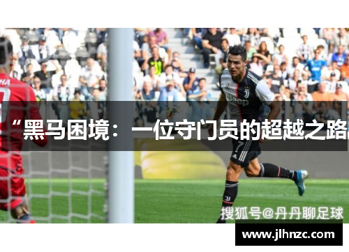 “黑马困境：一位守门员的超越之路”