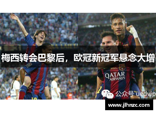 梅西转会巴黎后，欧冠新冠军悬念大增